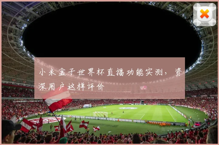 小米盒子世界杯直播功能实测，资深用户这样评价