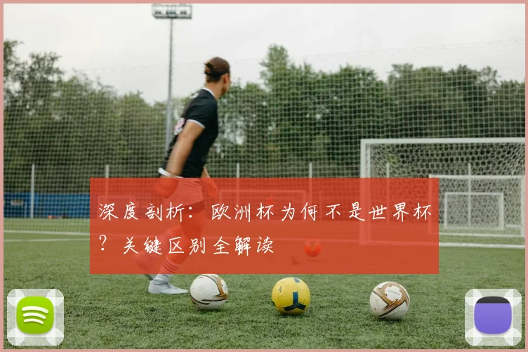 深度剖析：欧洲杯为何不是世界杯？关键区别全解读