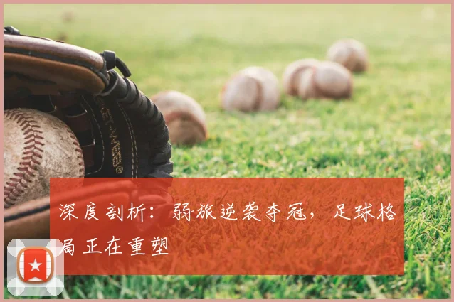 深度剖析：弱旅逆袭夺冠，足球格局正在重塑