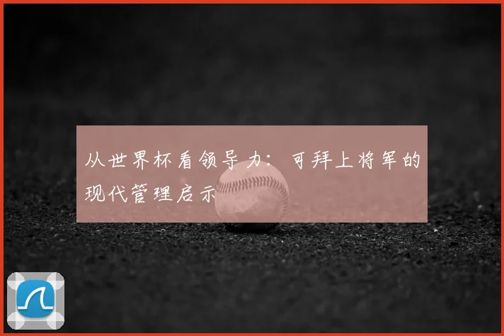 从世界杯看领导力：可拜上将军的现代管理启示