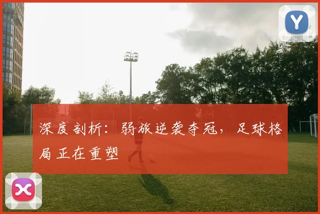 深度剖析：弱旅逆袭夺冠，足球格局正在重塑