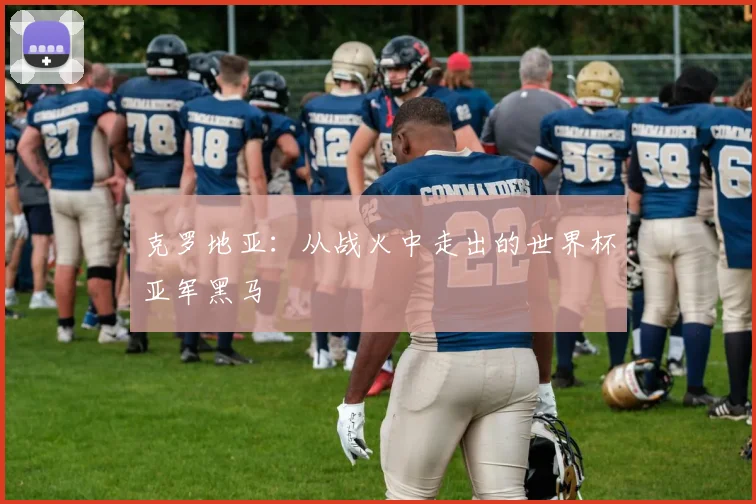 克罗地亚:从战火中走出的世界杯亚军黑马