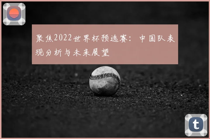 聚焦2022世界杯预选赛:中国队表现分析与未来展望