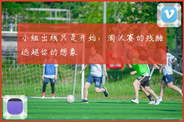小组出线只是开始，淘汰赛的残酷远超你的想象