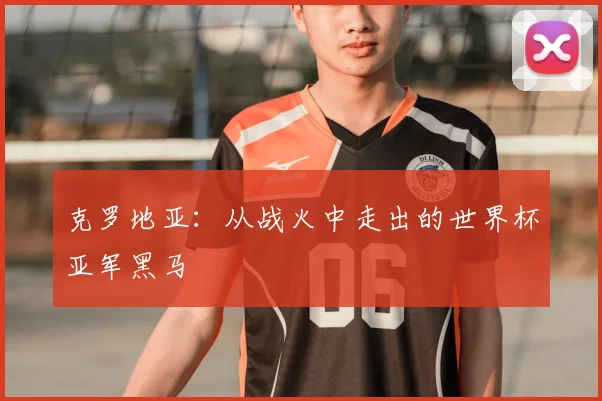 克罗地亚：从战火中走出的世界杯亚军黑马
