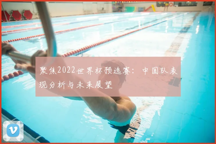 聚焦2022世界杯预选赛:中国队表现分析与未来展望