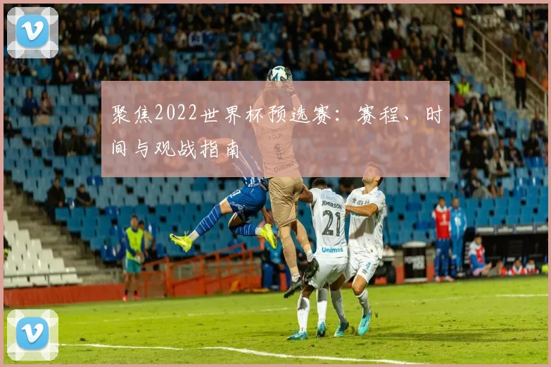 聚焦2022世界杯预选赛:赛程、时间与观战指南