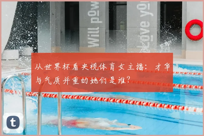 从世界杯看央视体育女主播：才华与气质并重的她们是谁？