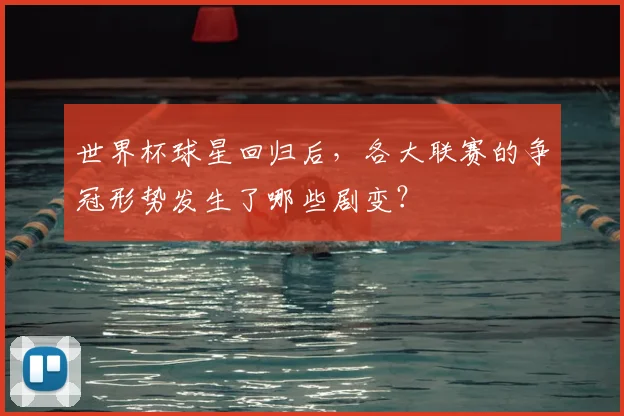 世界杯球星回归后,各大联赛的争冠形势发生了哪些剧变?