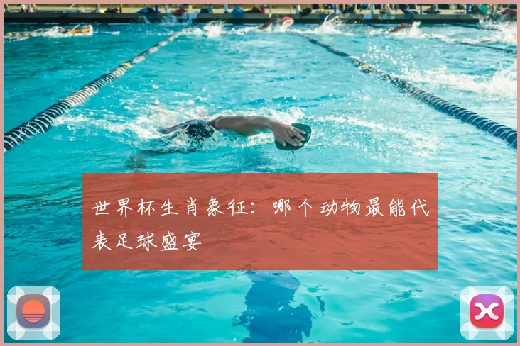 世界杯生肖象征:哪个动物最能代表足球盛宴