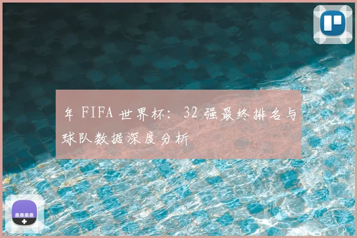 年 FIFA 世界杯：32 强最终排名与球队数据深度分析