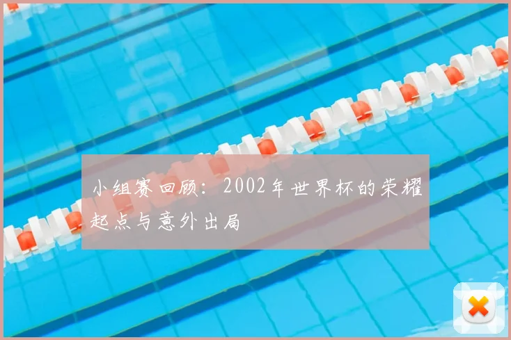小组赛回顾：2002年世界杯的荣耀起点与意外出局