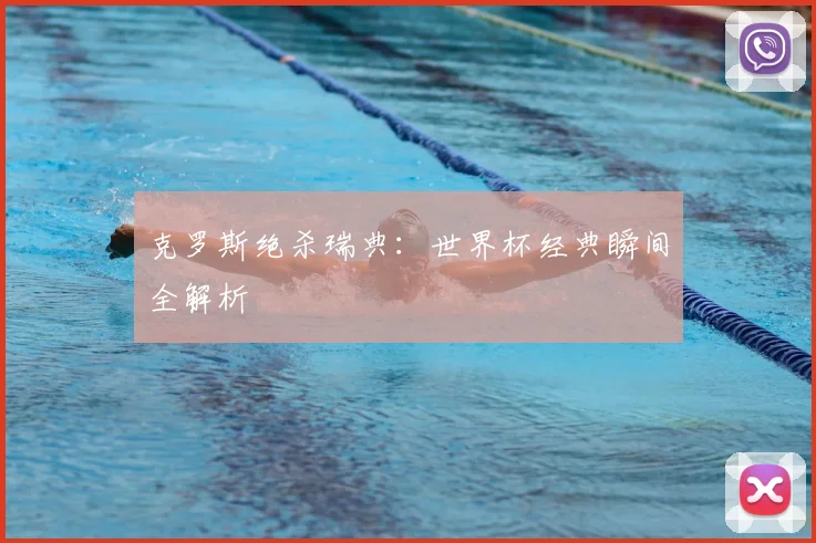 克罗斯绝杀瑞典:世界杯经典瞬间全解析